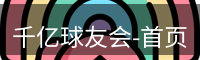 千亿球友会-首页